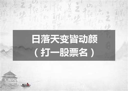 日落天变皆动颜（打一股票名）