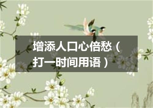 增添人口心倍愁（打一时间用语）