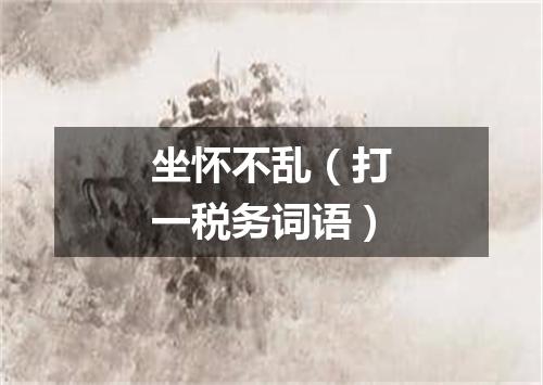 坐怀不乱（打一税务词语）