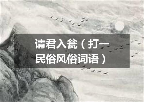 请君入瓮（打一民俗风俗词语）