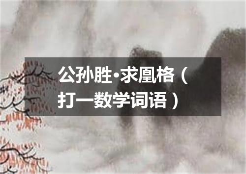 公孙胜·求凰格（打一数学词语）