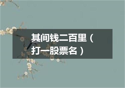 其间钱二百里（打一股票名）