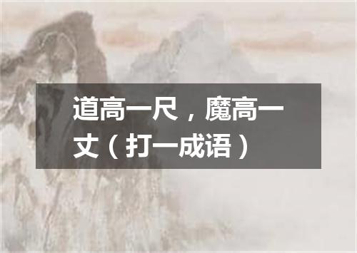 道高一尺，魔高一丈（打一成语）