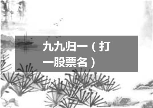 九九归一（打一股票名）