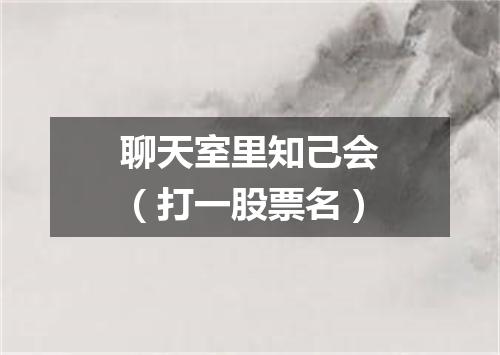 聊天室里知己会（打一股票名）