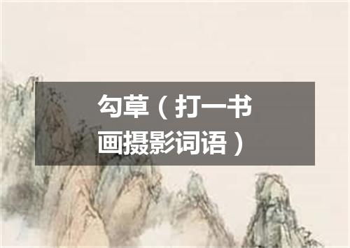 勾草（打一书画摄影词语）