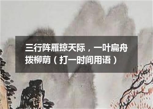 三行阵雁掠天际，一叶扁舟拨柳荫（打一时间用语）