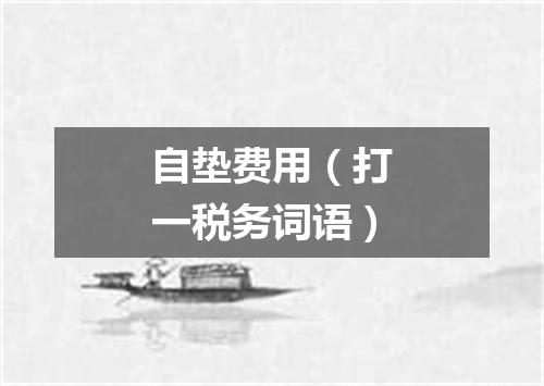 自垫费用（打一税务词语）