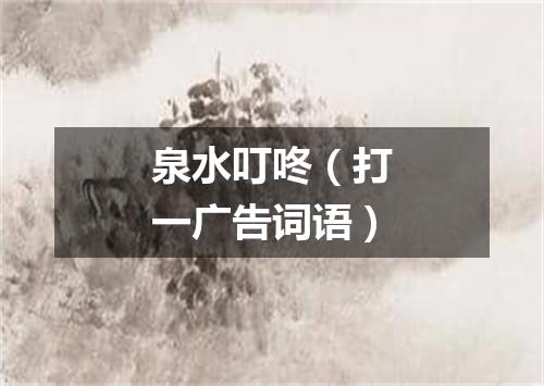 泉水叮咚（打一广告词语）