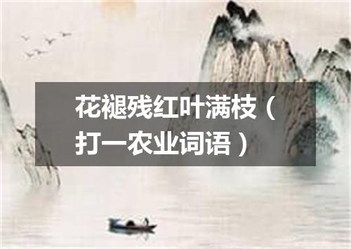 花褪残红叶满枝（打一农业词语）