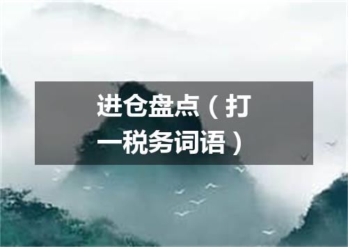 进仓盘点（打一税务词语）