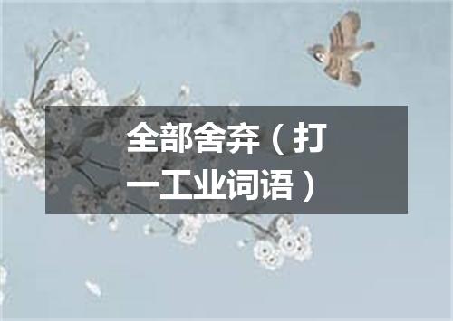 全部舍弃（打一工业词语）