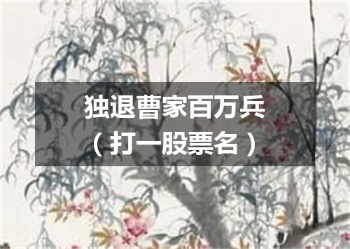 独退曹家百万兵（打一股票名）