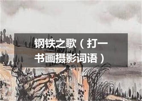 钢铁之歌（打一书画摄影词语）