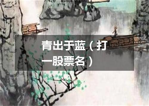 青出于蓝（打一股票名）