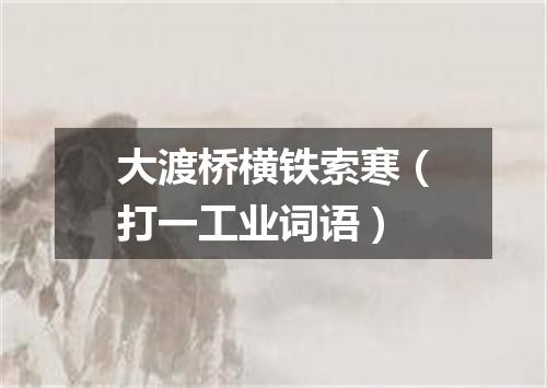 大渡桥横铁索寒（打一工业词语）