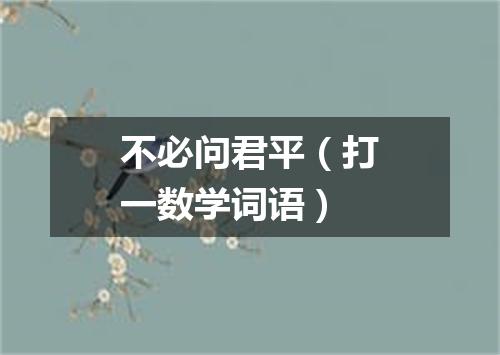 不必问君平（打一数学词语）
