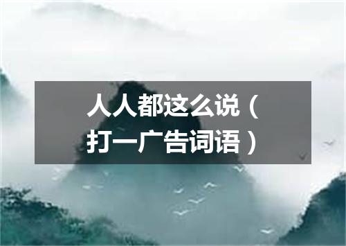 人人都这么说（打一广告词语）