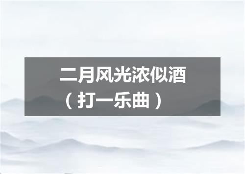 二月风光浓似酒（打一乐曲）
