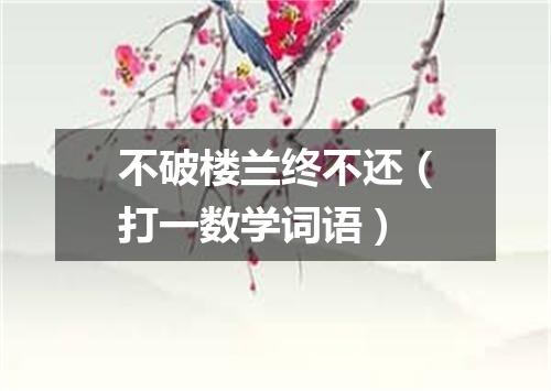 不破楼兰终不还（打一数学词语）