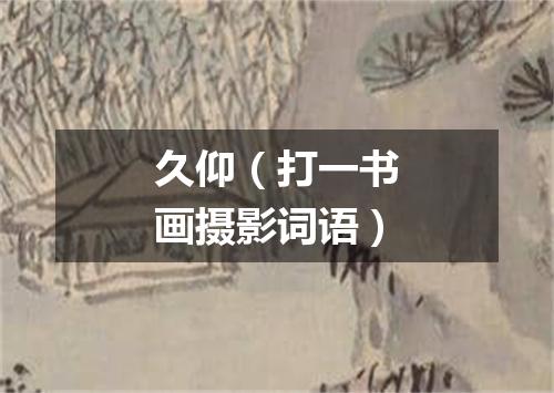 久仰（打一书画摄影词语）