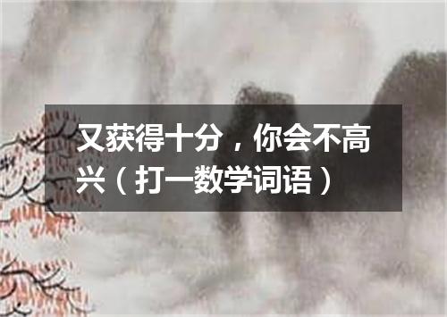 又获得十分，你会不高兴（打一数学词语）