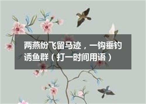 两燕纷飞留马迹，一钩垂钓诱鱼群（打一时间用语）