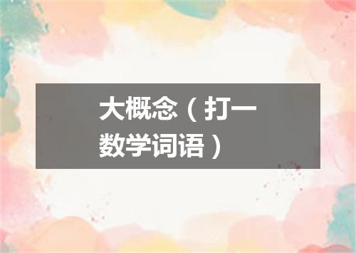 大概念（打一数学词语）