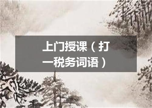上门授课（打一税务词语）