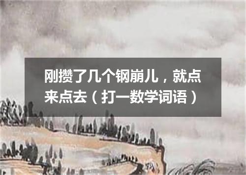 刚攒了几个钢崩儿，就点来点去（打一数学词语）