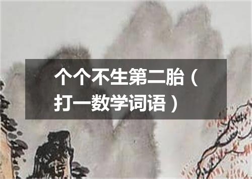 个个不生第二胎（打一数学词语）