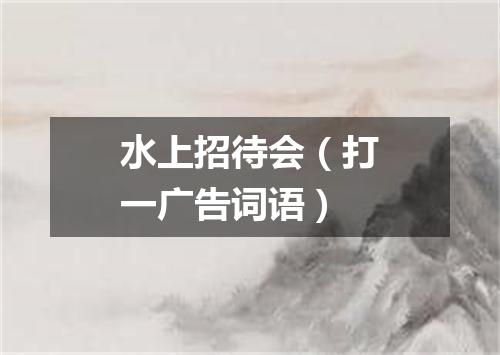 水上招待会（打一广告词语）