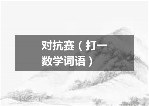 对抗赛（打一数学词语）
