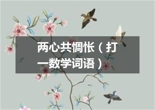 两心共惆怅（打一数学词语）