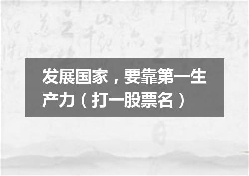 发展国家，要靠第一生产力（打一股票名）