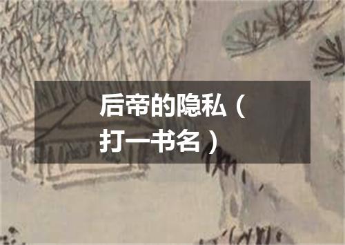 后帝的隐私（打一书名）