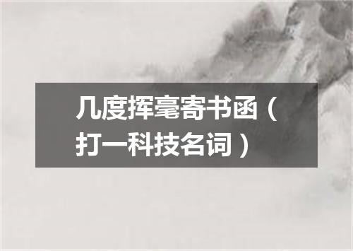 几度挥毫寄书函（打一科技名词）