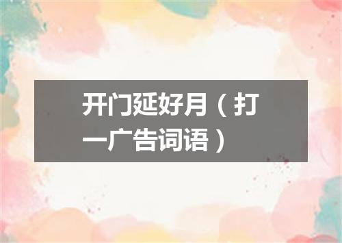 开门延好月（打一广告词语）