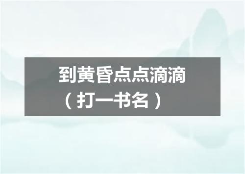 到黄昏点点滴滴（打一书名）