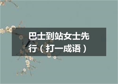 巴士到站女士先行（打一成语）