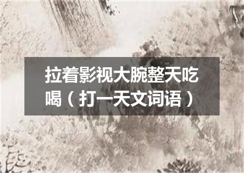 拉着影视大腕整天吃喝（打一天文词语）