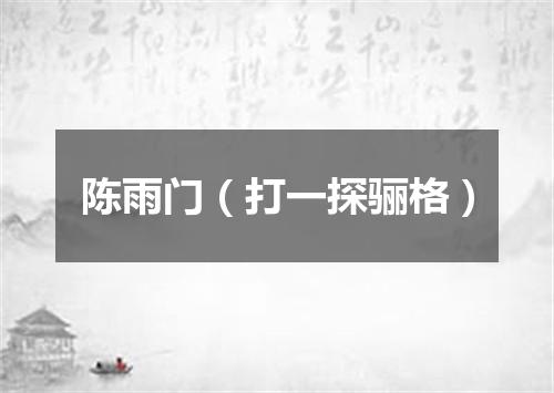 陈雨门（打一探骊格）