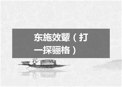 东施效颦（打一探骊格）