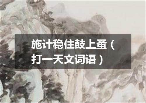 施计稳住鼓上蚤（打一天文词语）