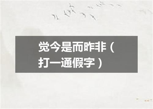 觉今是而昨非（打一通假字）