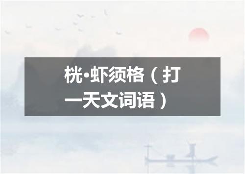 桄·虾须格（打一天文词语）