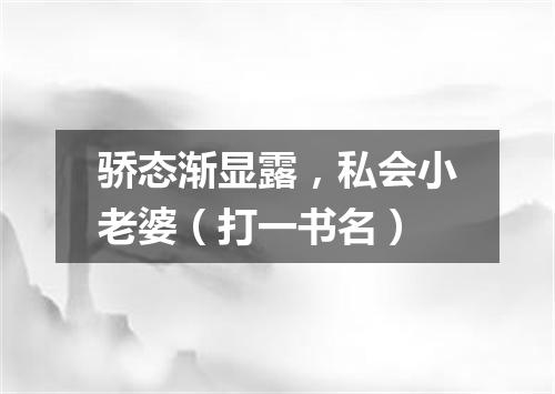 骄态渐显露，私会小老婆（打一书名）