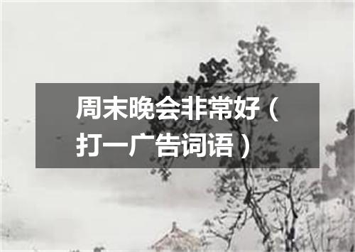 周末晚会非常好（打一广告词语）