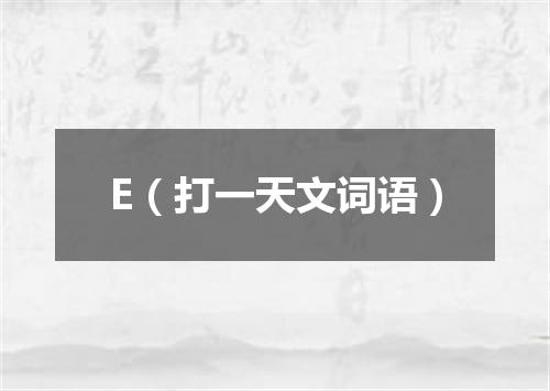 E（打一天文词语）