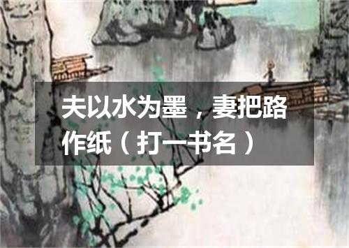 夫以水为墨，妻把路作纸（打一书名）